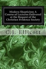 Modern Skepticism a Course of Lectures Delivered at the Request of the Christian Evidence Society