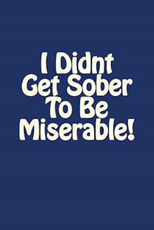 I Didnt Get Sober to Be Miserable!