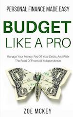 Budget Like A Pro: Manage Your Money, Pay Off Your Debts, And Walk The Road Of Financial Independence - Personal Finance Made Easy 