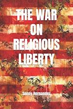 The War on Religious Liberty: A collection of articles that show Bible-believing Christians in the Armed Forces how to defend religious liberty for th