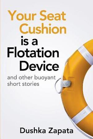 Your Seat Cushion Is A Flotation Device: and other buoyant short stories