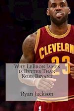 Why Lebron James Is Better Than Kobe Bryant