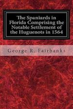 The Spaniards in Florida Comprising the Notable Settlement of the Huguenots in 1564
