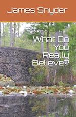 What Do You Really Believe?