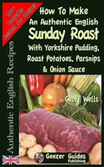How To Make An Authentic English Sunday Roast: With Yorkshire Pudding, Roast Potatoes, Parsnips & Onion Sauce 