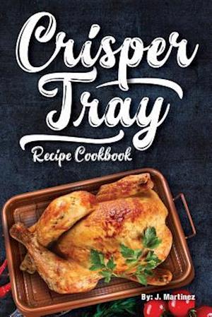 Crisper Tray Recipe Cookbook: Newest Complete Revolutionary Nonstick Copper Basket Air Fryer Style Cookware. Works Magic on Any Grill, Stovetop or in