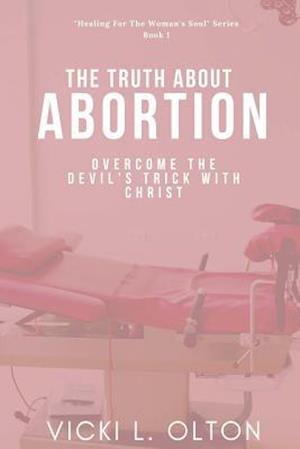 The Truth About Abortion: Overcome The Devil's Trick With Christ