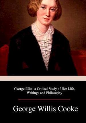 George Eliot; A Critical Study of Her Life, Writings and Philosophy