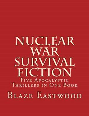 Nuclear War Survival Fiction: Five Apocalyptic Thrillers in One Book