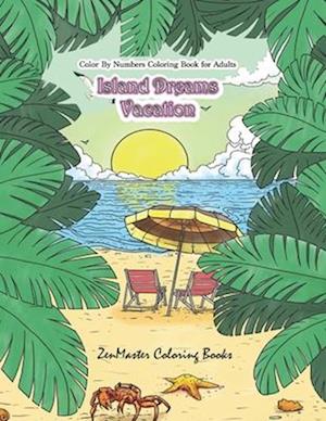 Color By Numbers Coloring Book for Adults: Island Dreams Vacation: Tropical Adult Color By Numbers Book with Relaxing Beach Scenes, Ocean Scenes, Isla