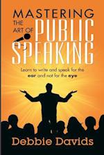 Mastering the Art of Public Speaking: Learn to write and speak for the ear and not for the eye 