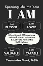 Speaking Life Into Your I Am: Bible-Based Affirmations To Break Your Limitations & Activate Authentic Self-Esteem 