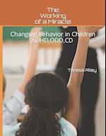 The Working of a Miracle: Changing Behaviors in Children ADHD, CD,ODD and Behavior Problems 