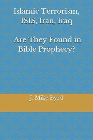 Islamic Terrorism, Isis, Iran, Iraq - Are They Found in Bible Prophecy?