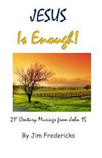 JESUS Is Enough!: 21st Century Musings from John 15 