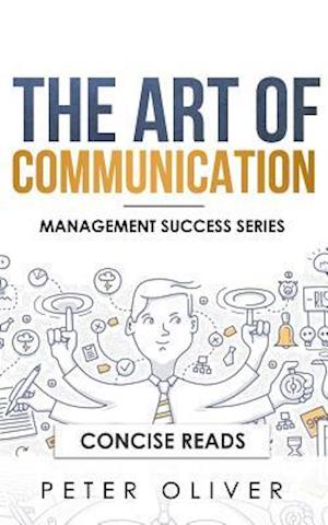 The Art Of Communication: How to Inspire and Motivate Success Through Better Communication