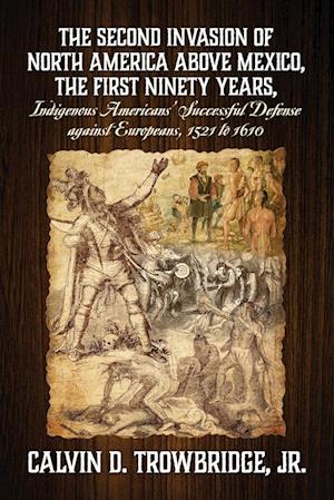 THE SECOND INVASION OF NORTH AMERICA ABOVE MEXICO, THE FIRST NINETY YEARS, Indigenous Americans' Successful Defense against Europeans, 1521 to 1610