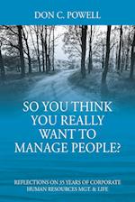 So You Think You Really Want To Manage People? Excerpts from 35 Years of Corporate Human Resources Mgt. & Life