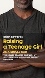 Raising a Teenage Daughter as a Single Dad: The Roller Coaster Ride With My Self-Obsessed, Moody and Defiant Daughter 