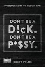 Don't be a Dick. Don't be a Pussy