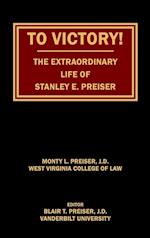 To Victory! The Extraordinary Life of Stanley E. Preiser 