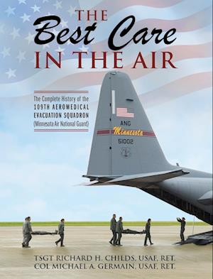 The Best Care In The Air: The Complete History of the 109th Aeromedical Evacuation Squadron (Minnesota Air National Guard)