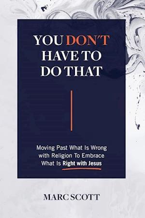 You Don't Have To Do That: Moving Past What Is Wrong with Religion to Embrace What Is Right with Jesus