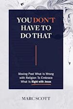 You Don't Have To Do That: Moving Past What Is Wrong with Religion to Embrace What Is Right with Jesus 