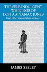 The Self-indulgent Whinings of Don Astyanax Jones: (and other meaningless agonies) 