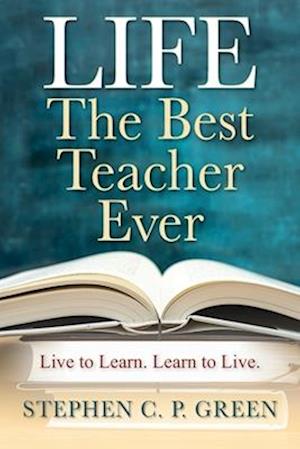 LIFE - The Best Teacher Ever: Live to Learn. Learn to Live.