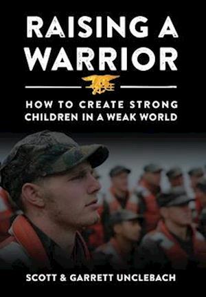 Raising a Warrior: How to Create Strong Children in a Weak World