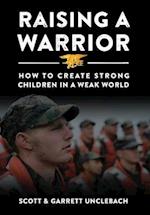 Raising a Warrior: How to Create Strong Children in a Weak World 