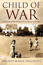 Child of War: A Memoir of World War Two and the Cold War 