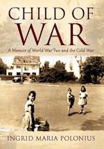 Child of War: A Memoir of World War Two and the Cold War 