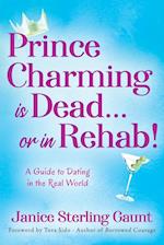 Prince Charming is Dead...or in Rehab! A Guide to Dating in the Real World 