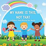 My Name is This, Not That: A Children's Book Affirming Their Identity 