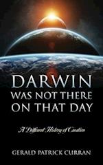 Darwin Was Not There On That Day: A Different History of Creation 