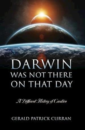 Darwin Was Not There On That Day: A Different History of Creation