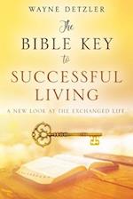 The Bible Key to Successful Living: A new look at the exchanged life. 