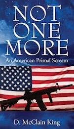 NOT ONE MORE: An American Primal Scream 