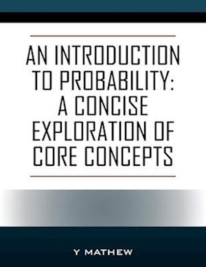 An Introduction to Probability: A Concise Exploration of Core Concepts