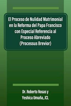 El Proceso de Nulidad Matrimonial en la Reforma del Papa Francisco con Especial Referencia al Proceso Abreviado (Processus Brevior)