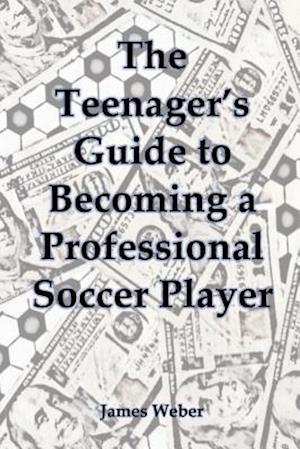 The Teenager's Guide to Becoming a Professional Soccer Player
