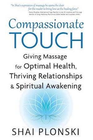 Compassionate Touch: Giving Massage for Optimal Health, Thriving Relationships & Spiritual Awakening