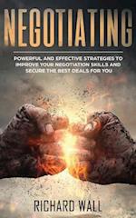 Negotiating: Powerful And Effective Strategies To Improve Your Negotiation Skills And Secure The Best Deals For You 