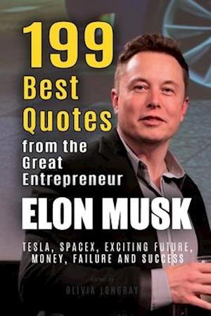Elon Musk: 199 Best Quotes from the Great Entrepreneur: Tesla, SpaceX, Exciting Future, Money, Failure and Success (Powerful Lessons from the Extraord
