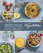 Delicious Vegetables: Amazing Ways to Enjoy Different Vegetables 