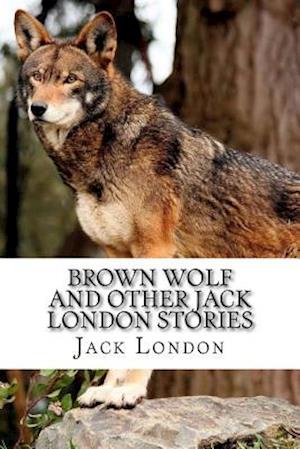 Brown Wolf and Other Jack London Stories