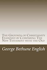 The Grounds of Christianity Examined by Comparing the New Testament with the Old