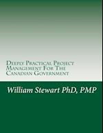 Deeply Practical Project Management For The Canadian Government: How to plan and manage projects using the Project Management Institute (PMI) best pra